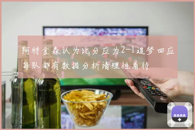 阿特金森认为比分应为2-1追梦回应每队都有数据分析请理性看待